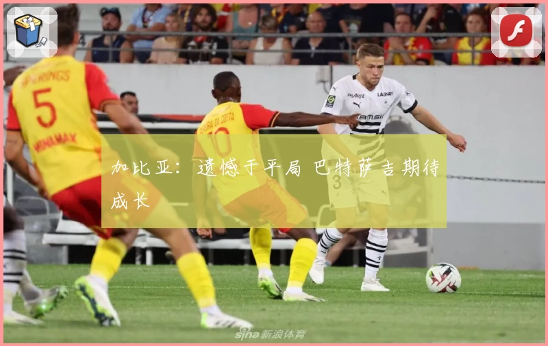 加比亚：遗憾于平局 巴特萨吉期待成长