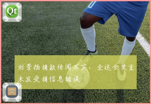 刘景扬捐款传闻不实,全运会奖金未发受捐信息错误