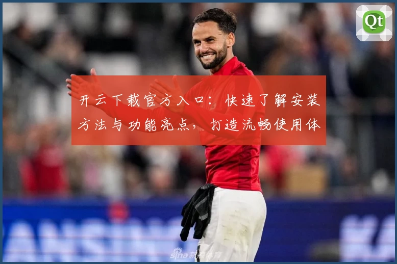 开云下载官方入口：快速了解安装方法与功能亮点，打造流畅使用体验