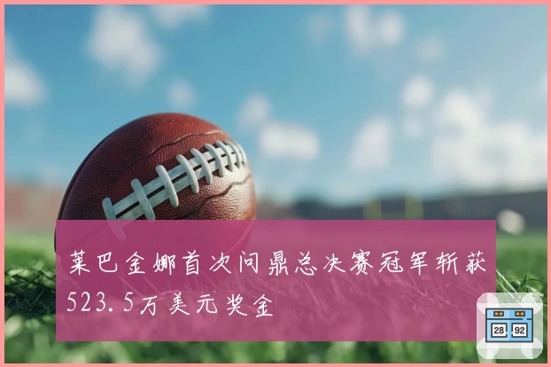莱巴金娜首次问鼎总决赛冠军斩获523.5万美元奖金
