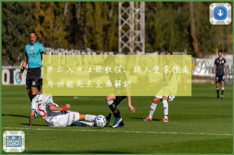 开云入口注册教程：新人登录指南与功能亮点全面解析