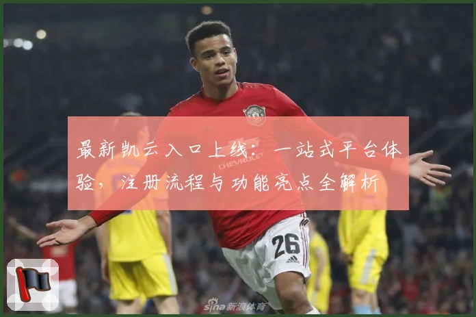 最新凯云入口上线:一站式平台体验,注册流程与功能亮点全解析