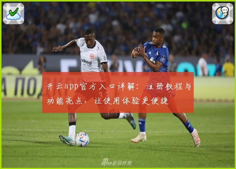 开云app官方入口详解：注册教程与功能亮点，让使用体验更便捷