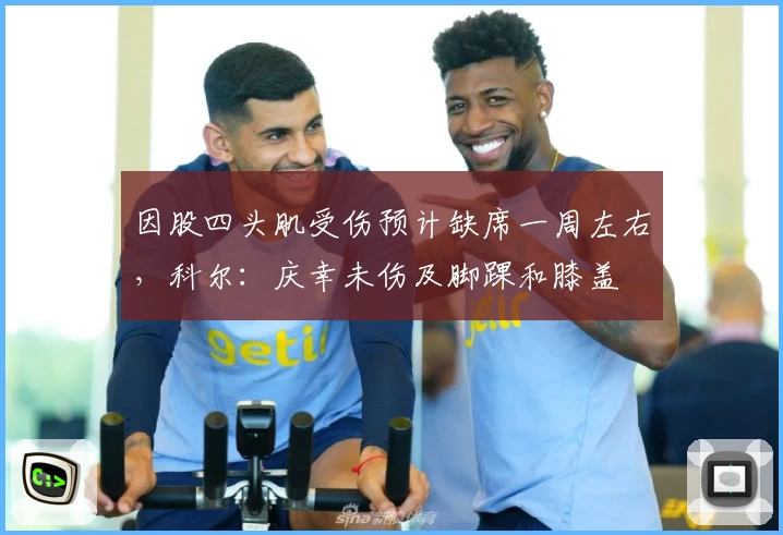 因股四头肌受伤预计缺席一周左右，科尔：庆幸未伤及脚踝和膝盖