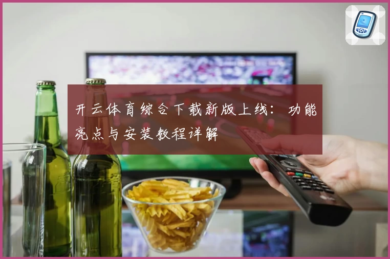 开云体育综合下载新版上线：功能亮点与安装教程详解