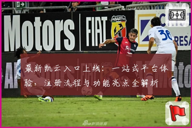 最新凯云入口上线：一站式平台体验，注册流程与功能亮点全解析