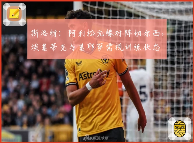 斯洛特：阿利松无缘对阵切尔西，埃基蒂克与基耶萨需视训练状态