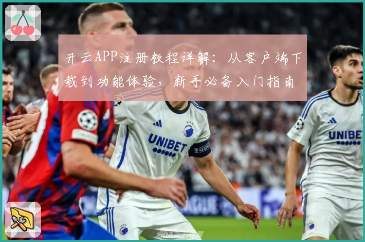 开云APP注册教程详解：从客户端下载到功能体验，新手必备入门指南
