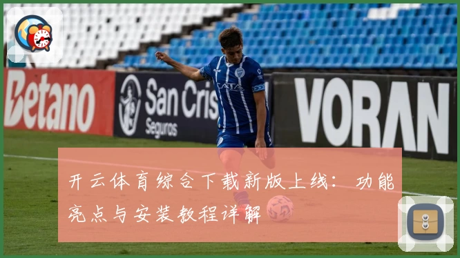 开云体育综合下载新版上线：功能亮点与安装教程详解