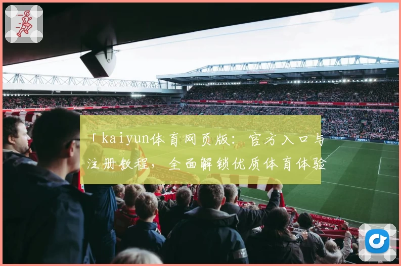 「kaiyun体育网页版：官方入口与注册教程，全面解锁优质体育体验」