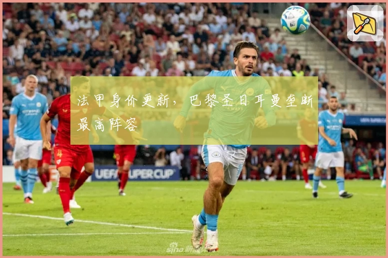 法甲身价更新，巴黎圣日耳曼垄断最高阵容