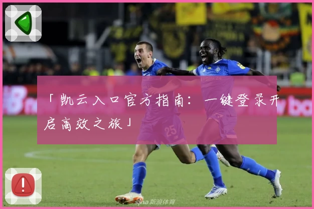「凯云入口官方指南：一键登录开启高效之旅」