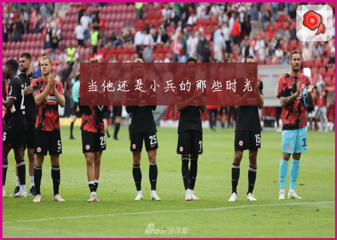 当他还是小兵的那些时光