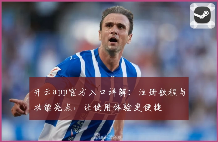 开云app官方入口详解：注册教程与功能亮点，让使用体验更便捷