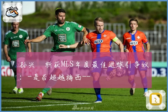 孙兴慜斩获MLS年度最佳进球引争议：-是否超越梅西--