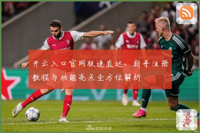 开云入口官网极速直达，新手注册教程与功能亮点全方位解析