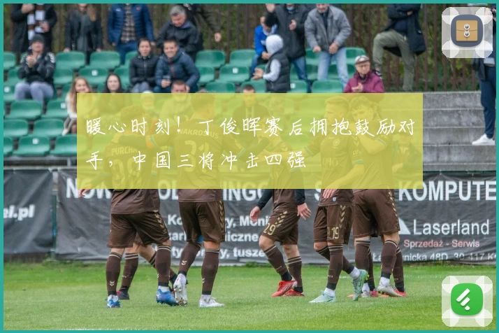暖心时刻！丁俊晖赛后拥抱鼓励对手，中国三将冲击四强