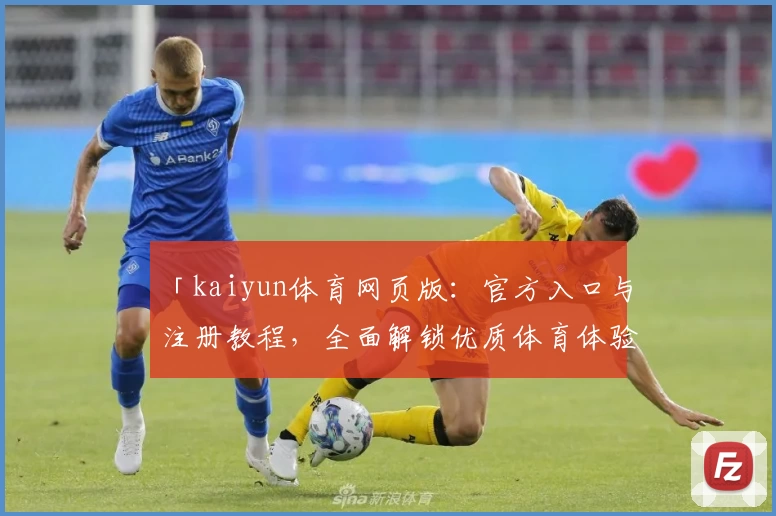 「kaiyun体育网页版：官方入口与注册教程，全面解锁优质体育体验」