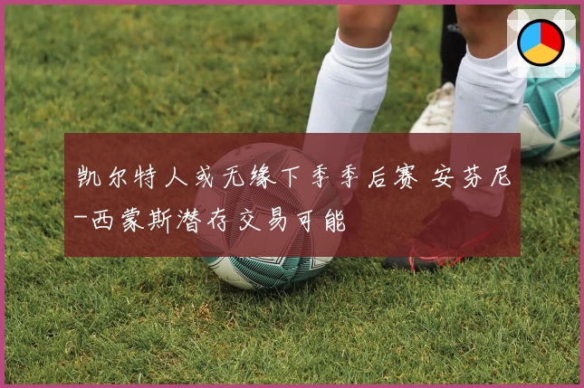 凯尔特人或无缘下季季后赛 安芬尼-西蒙斯潜存交易可能