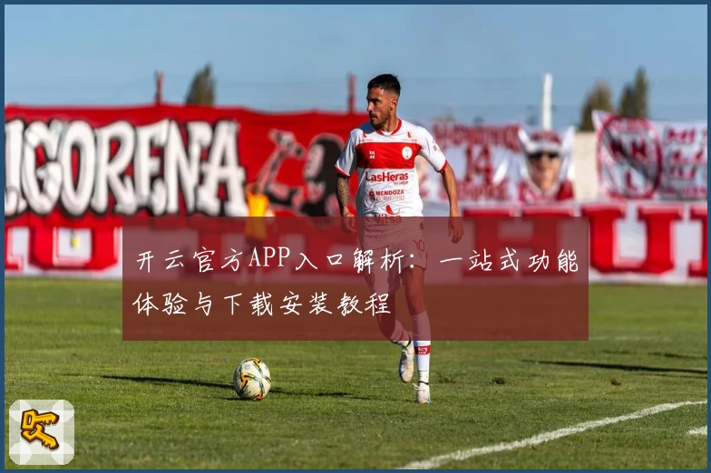 开云官方APP入口解析：一站式功能体验与下载安装教程