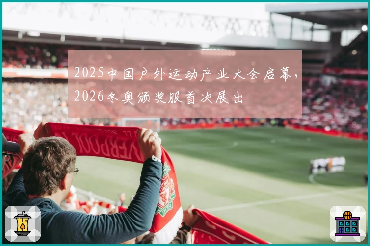 2025中国户外运动产业大会启幕，2026冬奥颁奖服首次展出