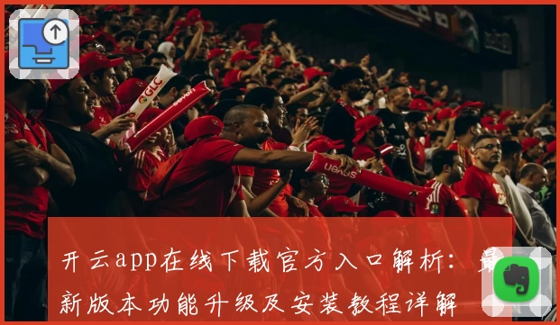 开云app在线下载官方入口解析：最新版本功能升级及安装教程详解