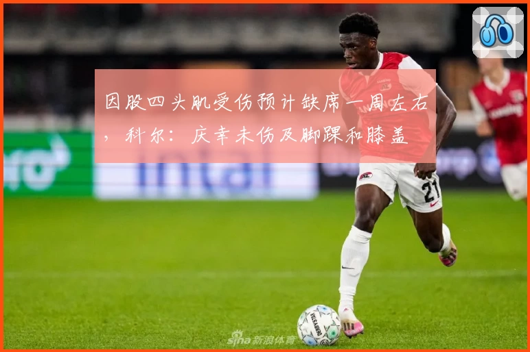 因股四头肌受伤预计缺席一周左右，科尔：庆幸未伤及脚踝和膝盖