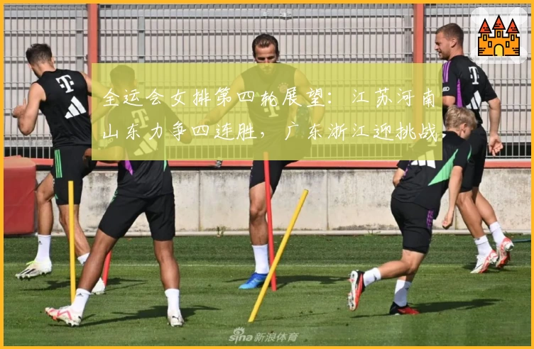 全运会女排第四轮展望：江苏河南山东力争四连胜，广东浙江迎挑战
