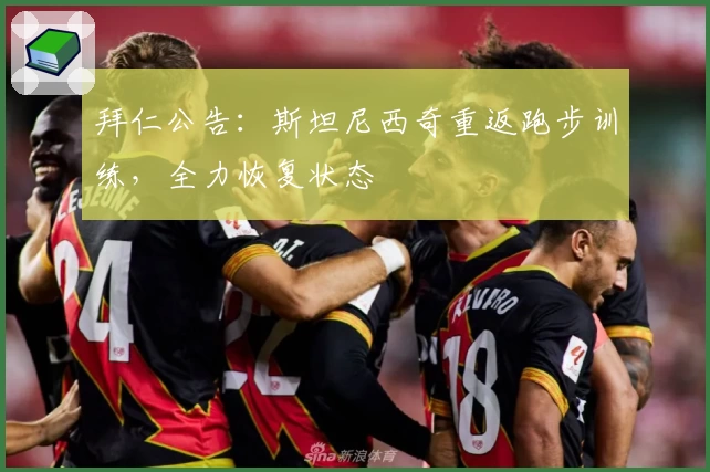 拜仁公告：斯坦尼西奇重返跑步训练，全力恢复状态