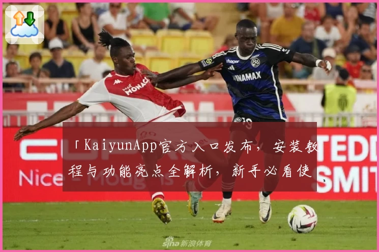 「KaiyunApp官方入口发布，安装教程与功能亮点全解析，新手必看使用指南」