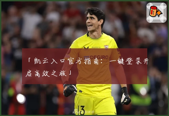 「凯云入口官方指南：一键登录开启高效之旅」